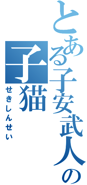 とある子安武人の子猫（せきしんせい）