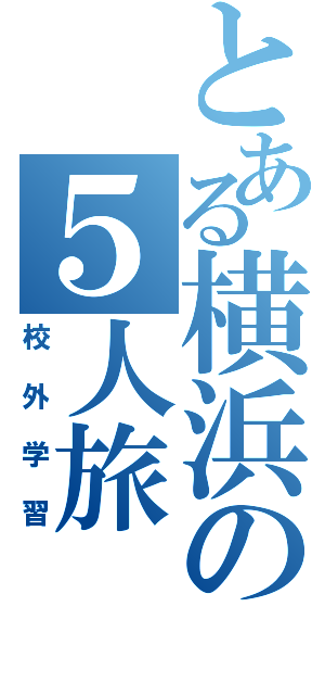 とある横浜の５人旅（校外学習）