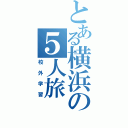 とある横浜の５人旅（校外学習）