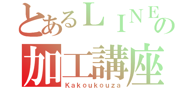 とあるＬＩＮＥの加工講座（Ｋａｋｏｕｋｏｕｚａ）