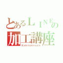 とあるＬＩＮＥの加工講座（Ｋａｋｏｕｋｏｕｚａ）