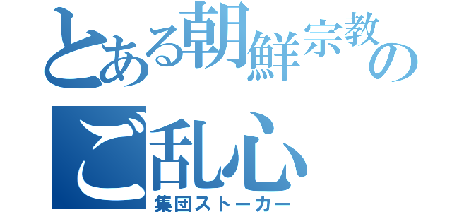 とある朝鮮宗教のご乱心（集団ストーカー）