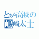 とある高校の嶋崎太士（）