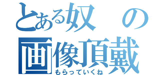 とある奴の画像頂戴（もらっていくね）