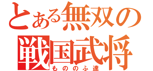 とある無双の戦国武将（もののふ達）