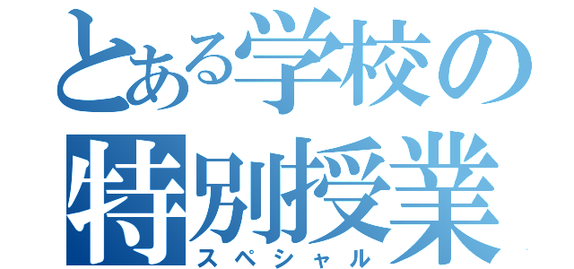 とある学校の特別授業（スペシャル）