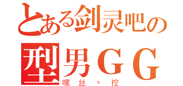 とある剑灵吧の型男ＧＧ（嘿丝丶控）