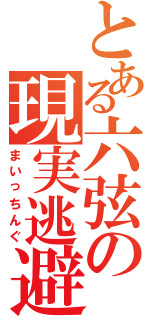 とある六弦の現実逃避（まいっちんぐ）