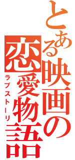 とある映画の恋愛物語（ラブストーリ）