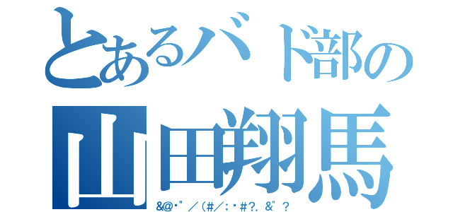 とあるバド部の山田翔馬（＆＠¥"／（＃／；¥＃？．＆"？）