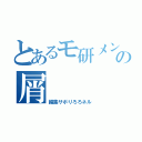 とあるモ研メンバーの屑（編集サボりろろネル）