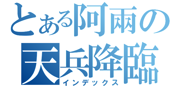 とある阿兩の天兵降臨（インデックス）