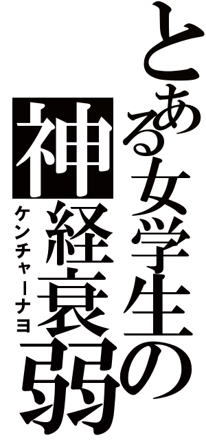 とある女学生の神経衰弱（ケンチャーナヨ）