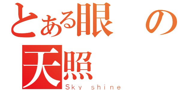 とある眼の天照（Ｓｋｙ ｓｈｉｎｅ）