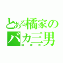 とある橘家のバカ三男（橘雅也）