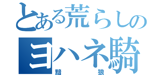 とある荒らしのヨハネ騎士（黯狼）