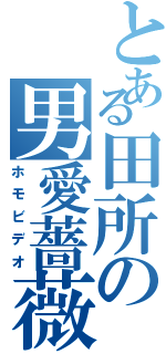 とある田所の男愛薔薇（ホモビデオ）