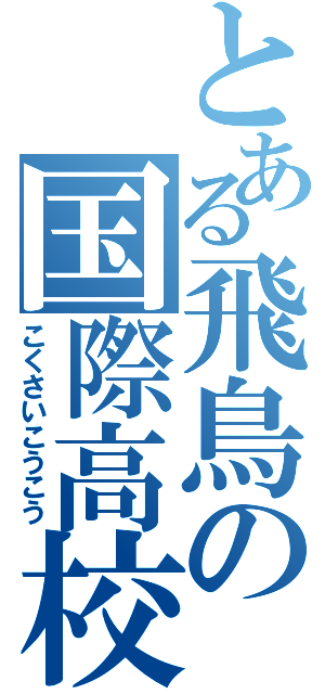 とある飛鳥の国際高校Ⅱ（こくさいこうこう）