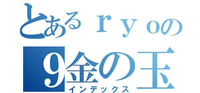 とあるｒｙｏの９金の玉（インデックス）