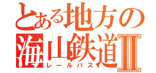 とある地方の海山鉄道Ⅱ（レールバス）