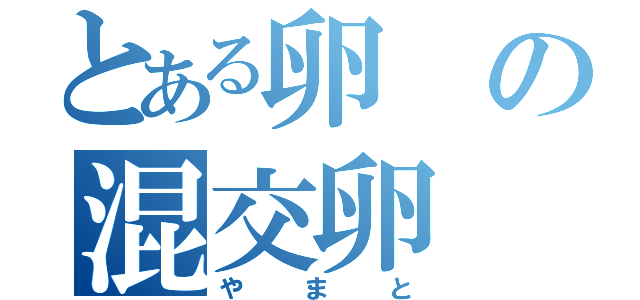 とある卵の混交卵（やまと）