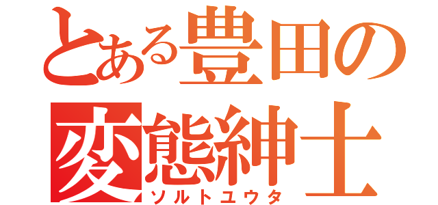 とある豊田の変態紳士（ソルトユウタ）