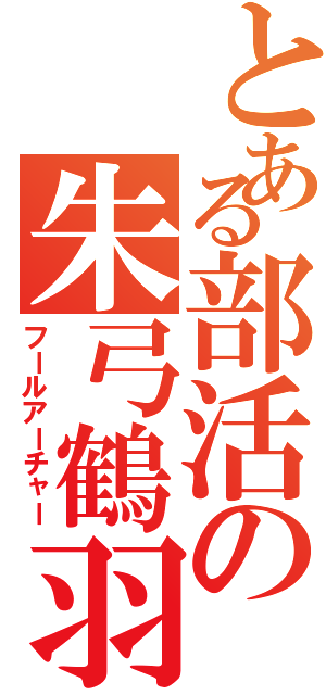 とある部活の朱弓鶴羽（フールアーチャー）