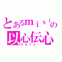 とあるｍｉｘｉの以心伝心（さおりん♡）