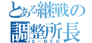 とある継戦の調整所長（Ｓ－ＭＥＮ）