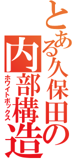 とある久保田の内部構造（ホワイトボックス）