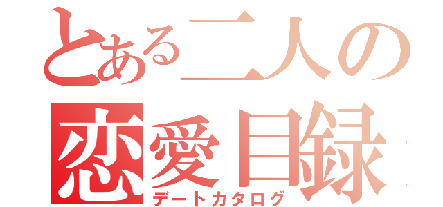 とある二人の恋愛目録（デートカタログ）