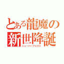 とある龍魔の新世降誕（ニューパーフェクト）