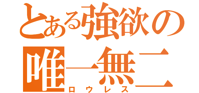 とある強欲の唯一無二（ロウレス）