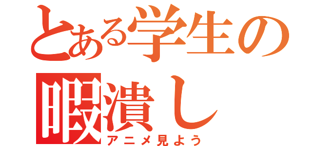 とある学生の暇潰し（アニメ見よう）