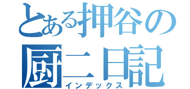 とある押谷の厨二日記（インデックス）