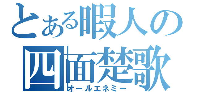 とある暇人の四面楚歌（オールエネミー）