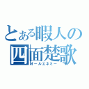 とある暇人の四面楚歌（オールエネミー）