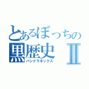 とあるぼっちの黒歴史Ⅱ（パンドラボックス）