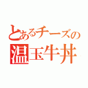 とあるチーズの温玉牛丼（）