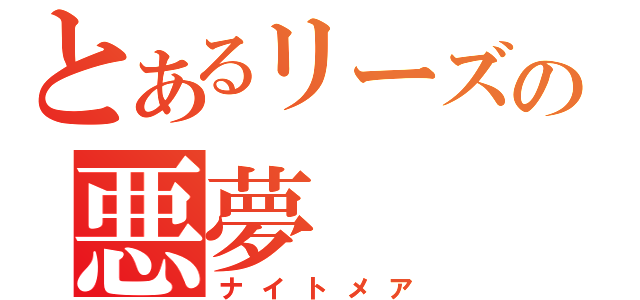 とあるリーズの悪夢（ナイトメア）