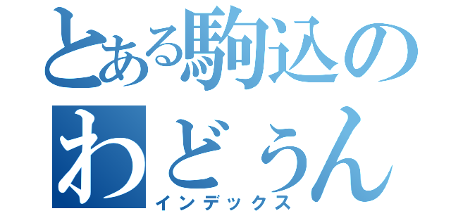 とある駒込のわどぅん（インデックス）