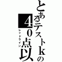 とあるテストｋｅｋｋａ の４０点以下（レッドライン）