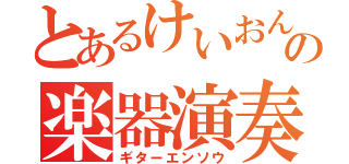 とあるけいおん厨の楽器演奏（ギターエンソウ）