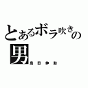 とあるボラ吹きの男（島田紳助）