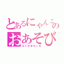 とあるにゃんこのおあそびぃ（らくがきたぃむ）