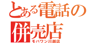 とある電話の併売店（モバワン川越店）