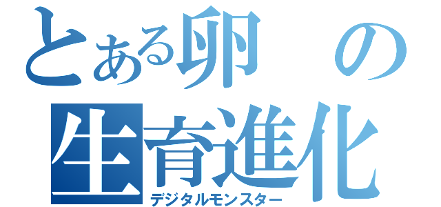 とある卵の生育進化（デジタルモンスター）