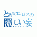 とあるエロスの激しい妄想（オナシャス）