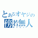 とあるオヤジの傍若無人（ボブにぃ）