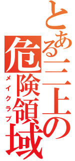 とある三上の危険領域（メイクラブ）